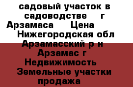 садовый участок в садоводстве 24 г.Арзамаса   › Цена ­ 50 000 - Нижегородская обл., Арзамасский р-н, Арзамас г. Недвижимость » Земельные участки продажа   